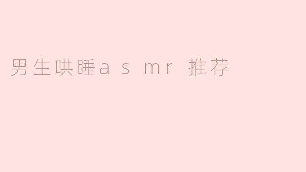 有没有适合男生的哄睡ASMR视频或主播推荐？最近失眠严重，想找一些低音炮或温柔系的助眠内容。