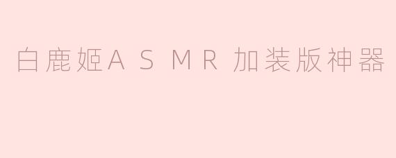 白鹿姬ASMR加装版神器