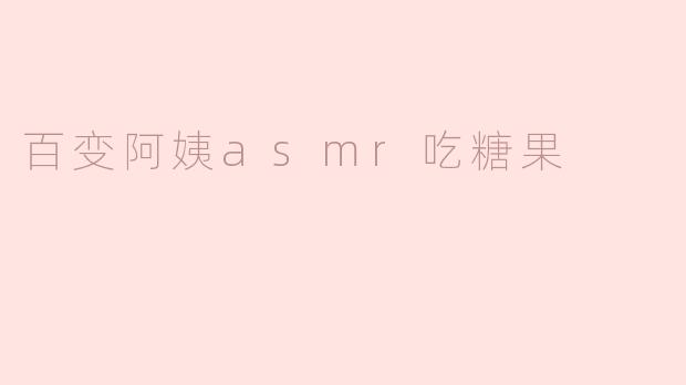 百变阿姨asmr吃糖果