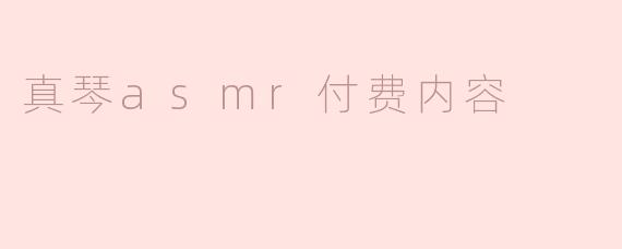 真琴asmr付费内容