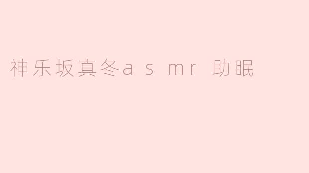 神乐坂真冬asmr助眠