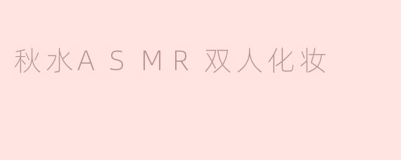 秋水ASMR双人化妆