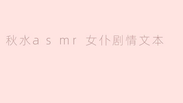 秋水asmr女仆剧情文本