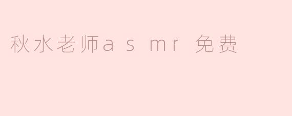 秋水老师asmr免费