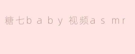 糖七baby视频asmr
