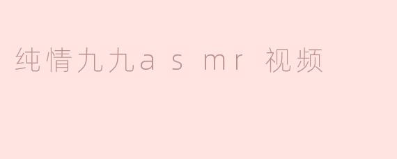 纯情九九asmr视频