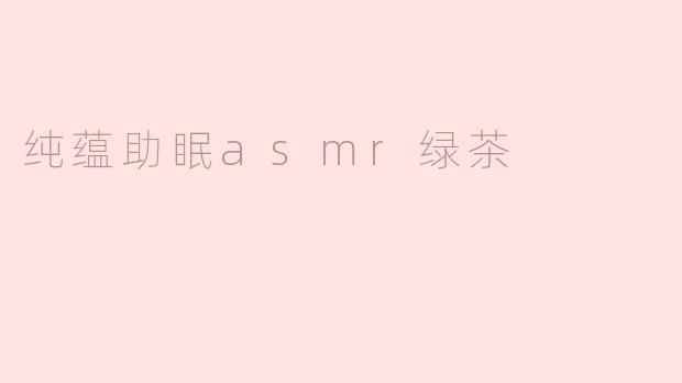 纯蕴助眠asmr绿茶