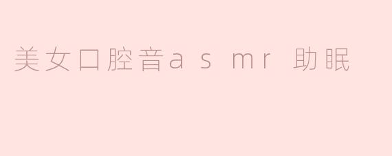 美女口腔音asmr助眠