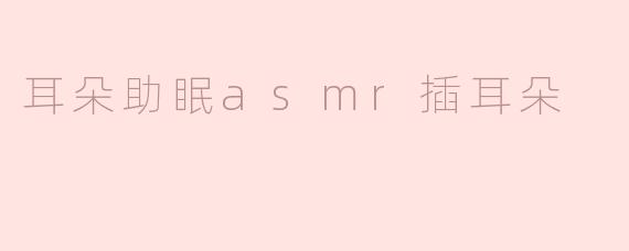 耳朵助眠asmr插耳朵