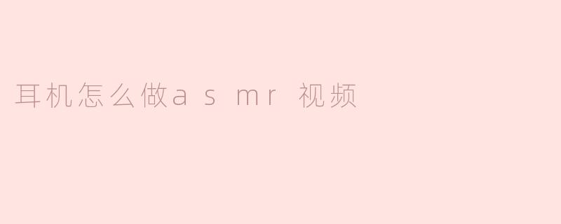 耳机怎么做asmr视频