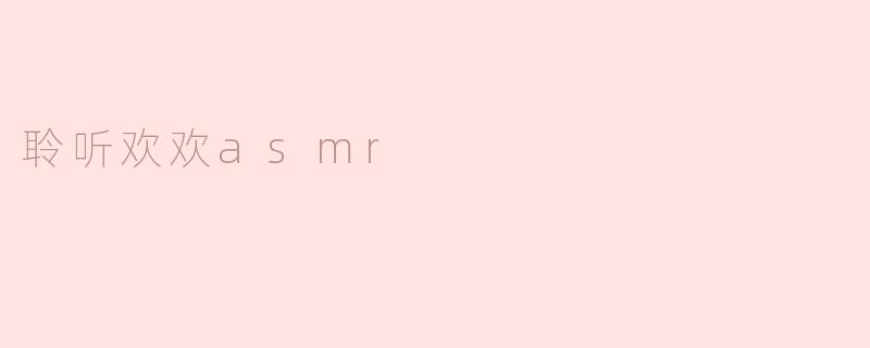 聆听欢欢asmr