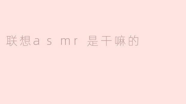 联想asmr是干嘛的