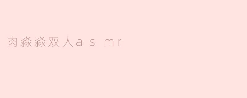 肉淼淼双人asmr