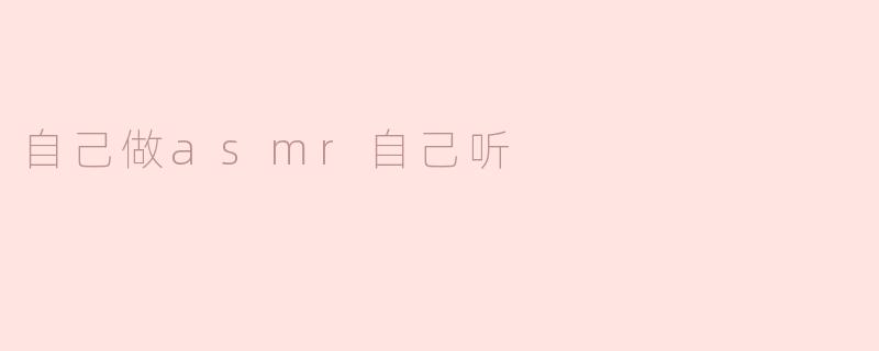 自己做asmr自己听