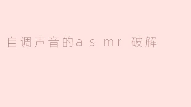 自调声音的asmr破解