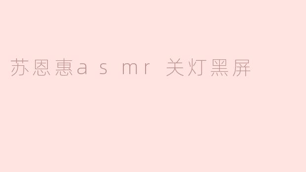 苏恩惠asmr关灯黑屏