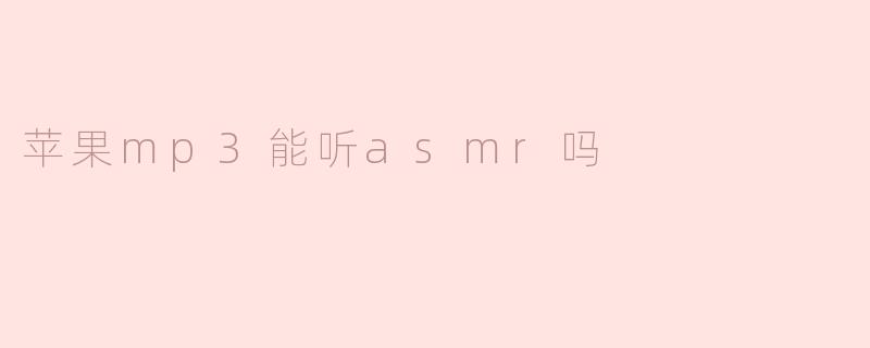 苹果mp3能听asmr吗