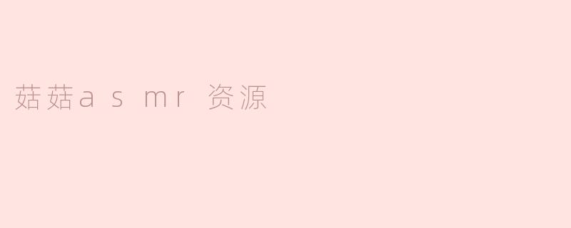 菇菇asmr资源