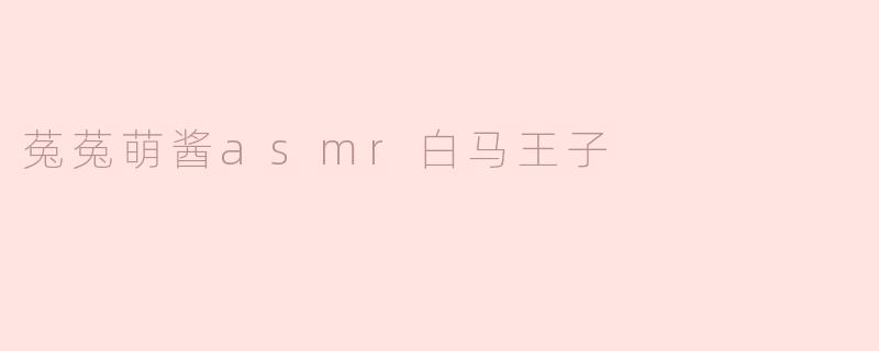 菟菟萌酱asmr白马王子