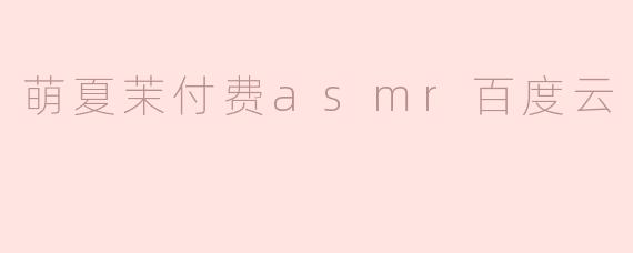 萌夏茉付费asmr百度云