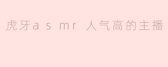 虎牙asmr人气高的主播