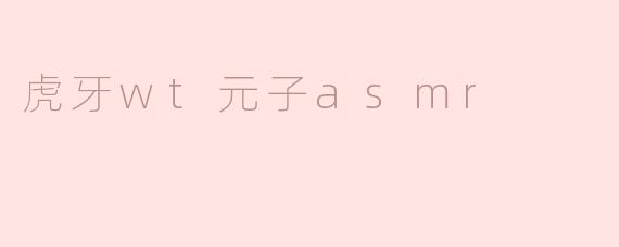 虎牙wt元子asmr