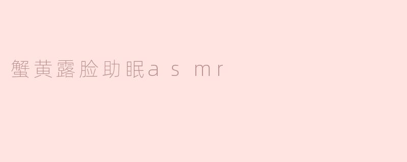蟹黄露脸助眠asmr