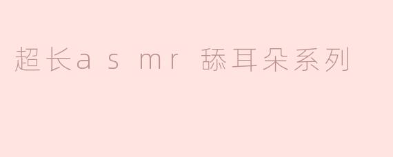 超长asmr舔耳朵系列