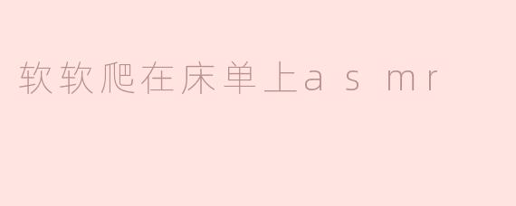 软软爬在床单上asmr