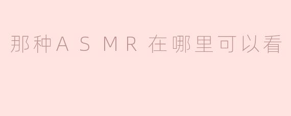 那种ASMR在哪里可以看