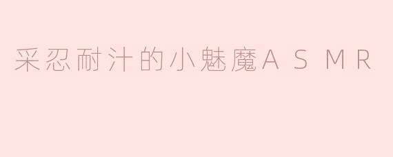 《舌尖的诱惑：小魅魔采忍耐汁的沉浸式ASMR体验》