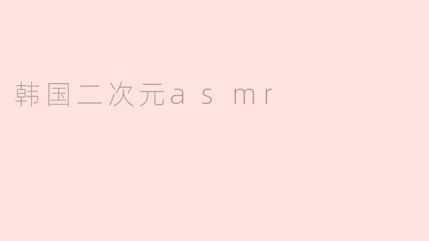 韩国二次元asmr