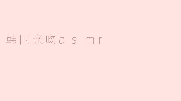 韩国亲吻asmr