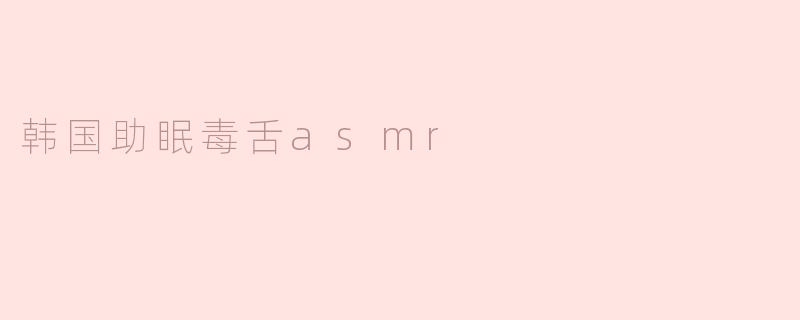 韩国助眠毒舌ASMR是什么？为什么听起来又怼人又让人上头？