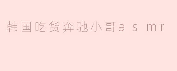 韩国吃货奔驰小哥asmr