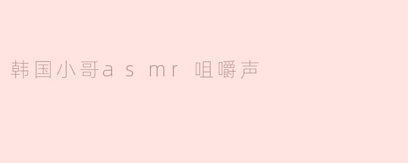 韩国小哥asmr咀嚼声