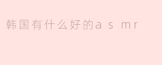 韩国有什么好的asmr