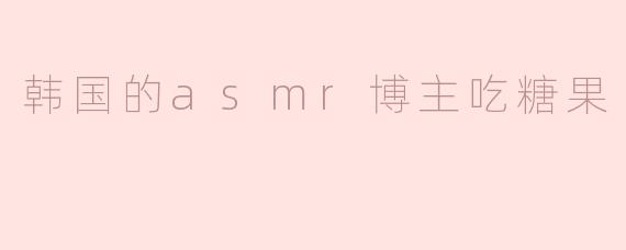 韩国的asmr博主吃糖果