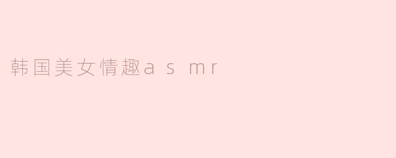 韩国美女情趣asmr