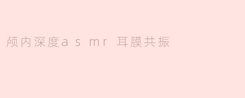 颅内深度asmr耳膜共振