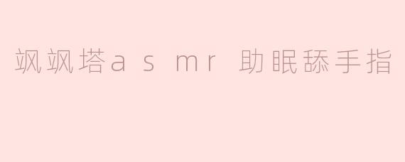 飒飒塔asmr助眠舔手指