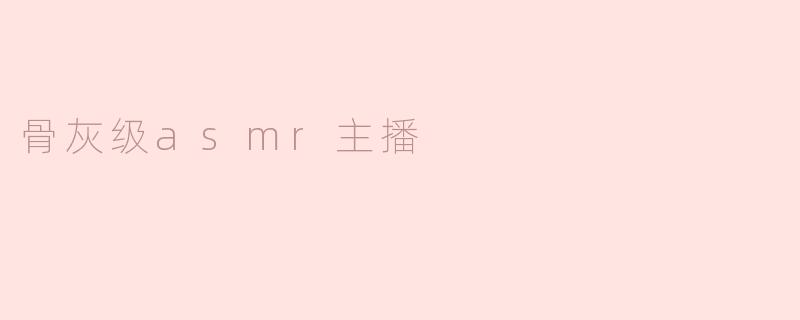 骨灰级asmr主播