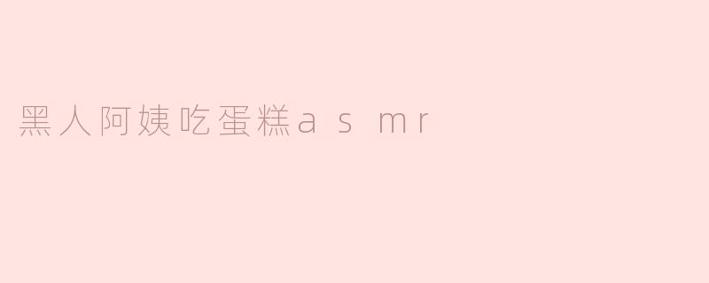 黑人阿姨吃蛋糕asmr