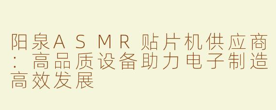 阳泉ASMR贴片机供应商：高品质设备助力电子制造高效发展