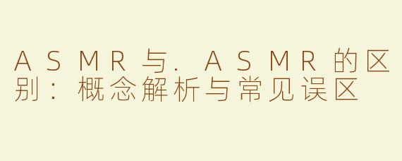 ASMR与.ASMR的区别：概念解析与常见误区