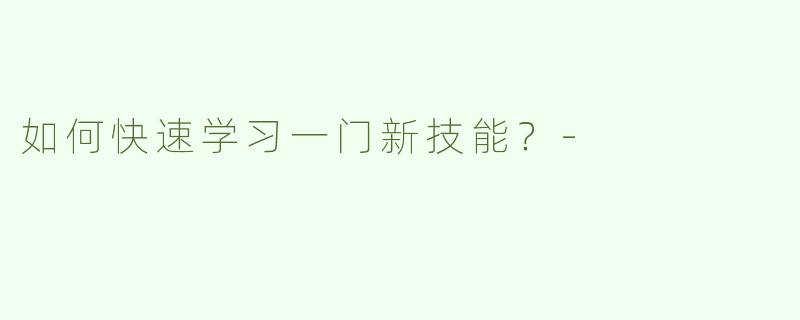如何快速学习一门新技能？