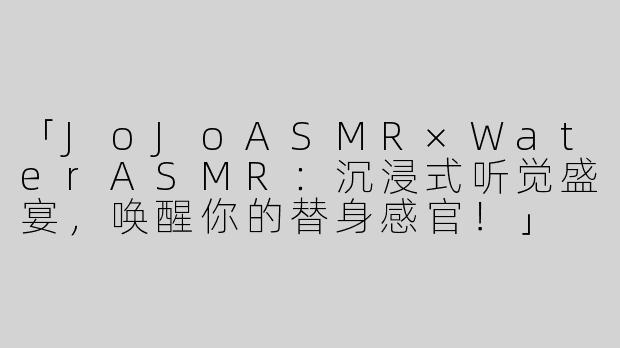 「JoJoASMR×WaterASMR：沉浸式听觉盛宴，唤醒你的替身感官！」