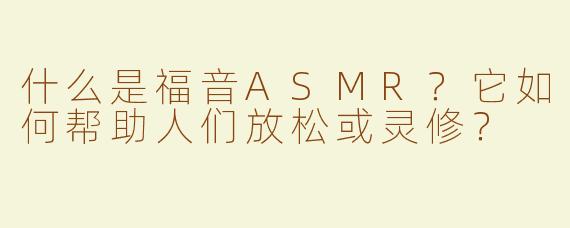 什么是福音ASMR？它如何帮助人们放松或灵修？