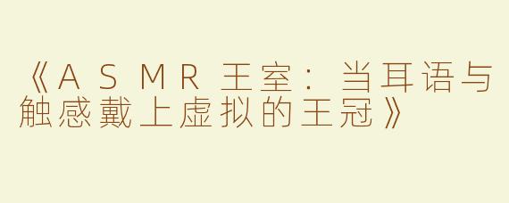 《ASMR王室：当耳语与触感戴上虚拟的王冠》