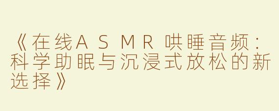 《在线ASMR哄睡音频：科学助眠与沉浸式放松的新选择》